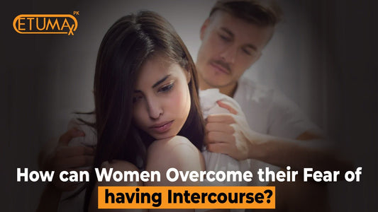 How can women overcome their fear of having Intercourse? - Etumax.pk